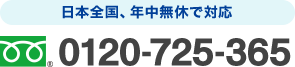 フリーダイヤル : 0120-725-365 日本全国、年中無休で対応