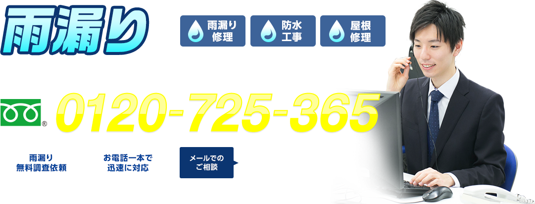 雨漏りのトラブル（雨漏り修理・防水工事・屋根修理）なんでもお任せください！ フリーダイヤル : 0120-725-365 雨漏り無料調査依頼 お電話一本で迅速に対応