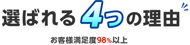 選ばれる4つの理由 お客様満足度98%以上