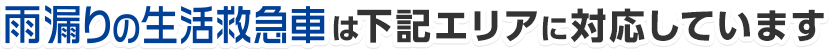 雨漏りの生活救急車は、下記エリアに対応しております